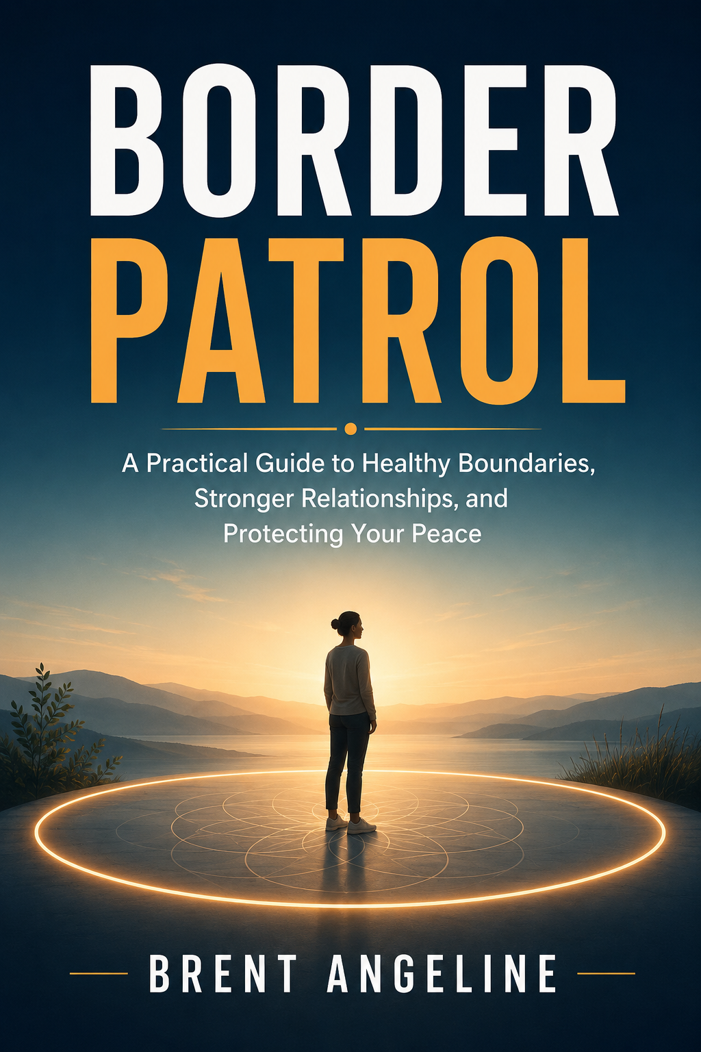 Border Patrol: A Practical Guide to Healthy Boundaries, Stronger Relationships, and Protecting Your Peace - Brent Angeline