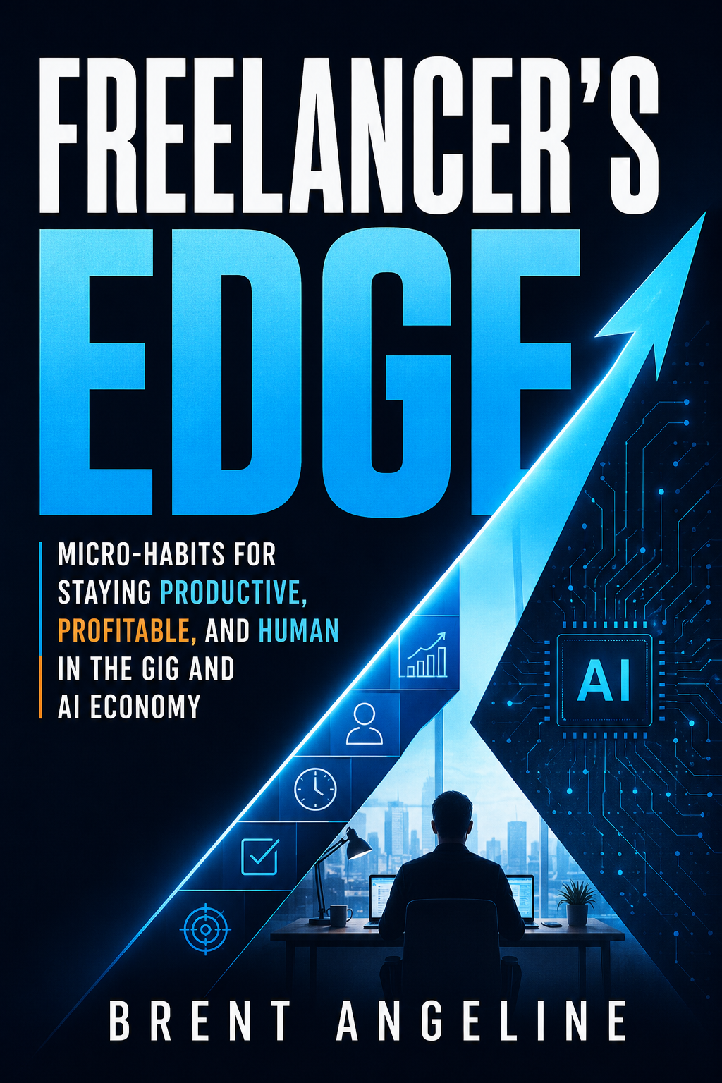 Freelancer's Edge: Micro-Habits for Staying Productive, Profitable, and Human in the Gig and AI Economy - Brent Angeline