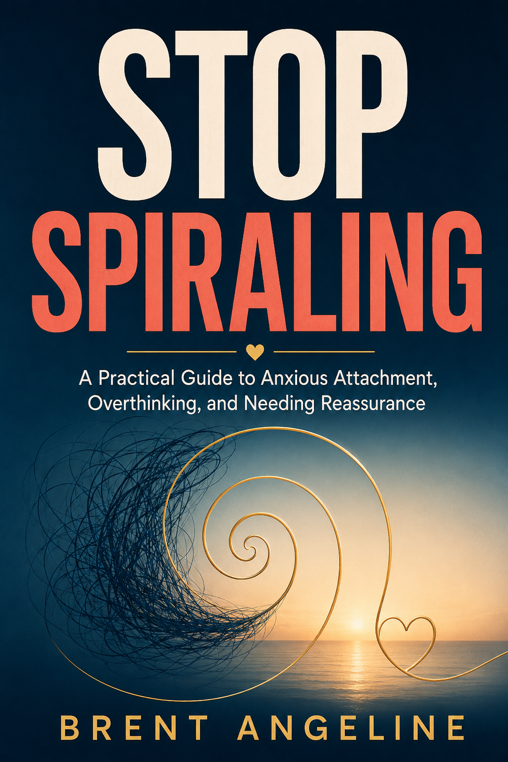 Stop Spiraling: A Practical Guide to Anxious Attachment, Relationship Overthinking, and Reassurance That Finally Sticks - Brent Angeline