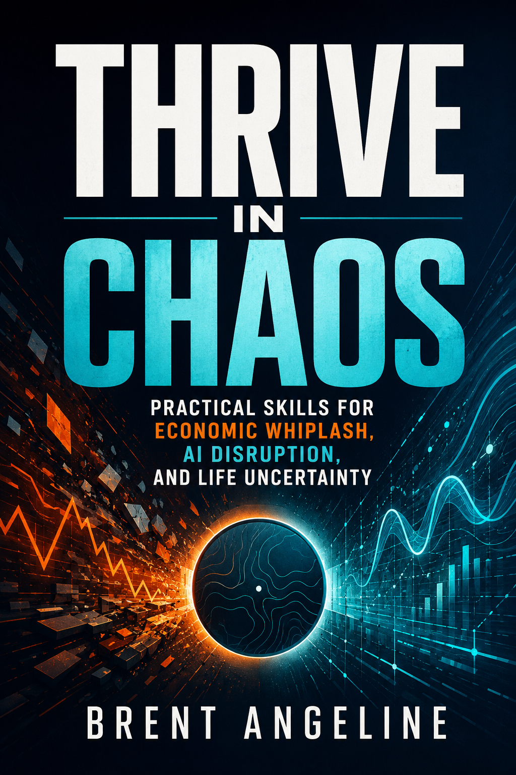 Thrive in Chaos: Practical Skills for Economic Whiplash, AI Disruption, and Life Uncertainty - Brent Angeline